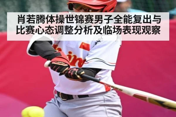 肖若腾体操世锦赛男子全能复出与比赛心态调整分析及临场表现观察